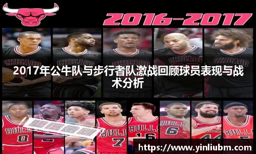 2017年公牛队与步行者队激战回顾球员表现与战术分析