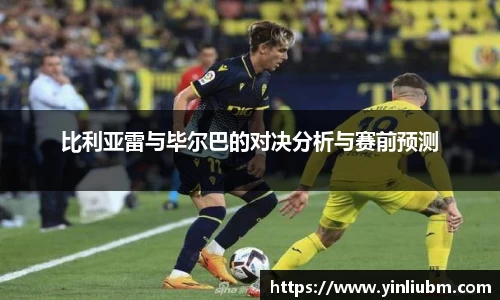 比利亚雷与毕尔巴的对决分析与赛前预测