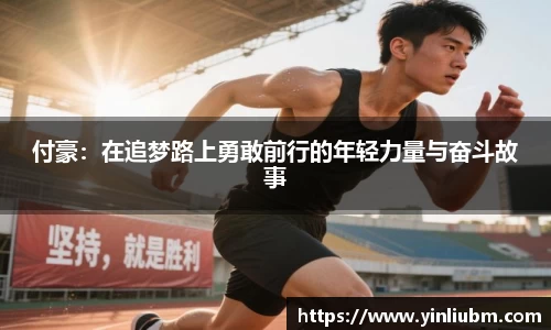 付豪：在追梦路上勇敢前行的年轻力量与奋斗故事